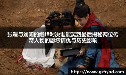 zoty中欧张遗与刘闯的巅峰对决谁能笑到最后揭秘两位传奇人物的恩怨情仇与历史影响